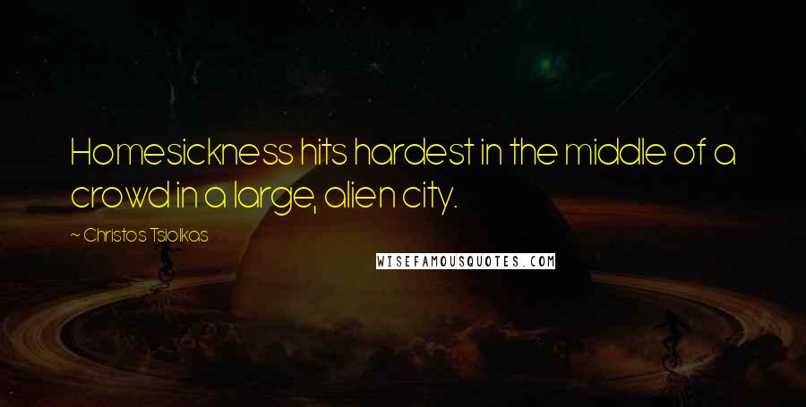 Christos Tsiolkas Quotes: Homesickness hits hardest in the middle of a crowd in a large, alien city.