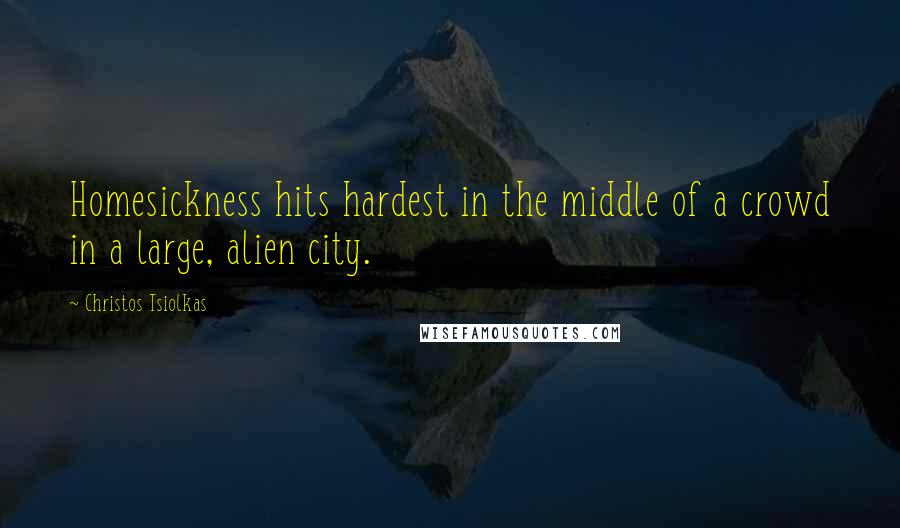 Christos Tsiolkas Quotes: Homesickness hits hardest in the middle of a crowd in a large, alien city.