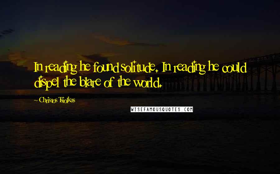 Christos Tsiolkas Quotes: In reading he found solitude. In reading he could dispel the blare of the world.