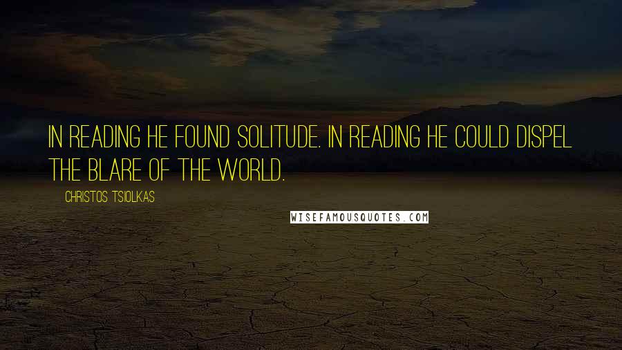 Christos Tsiolkas Quotes: In reading he found solitude. In reading he could dispel the blare of the world.