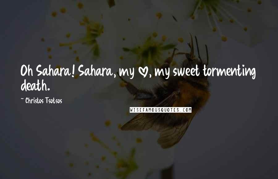 Christos Tsotsos Quotes: Oh Sahara! Sahara, my love, my sweet tormenting death.