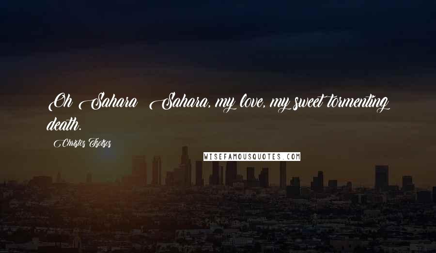 Christos Tsotsos Quotes: Oh Sahara! Sahara, my love, my sweet tormenting death.