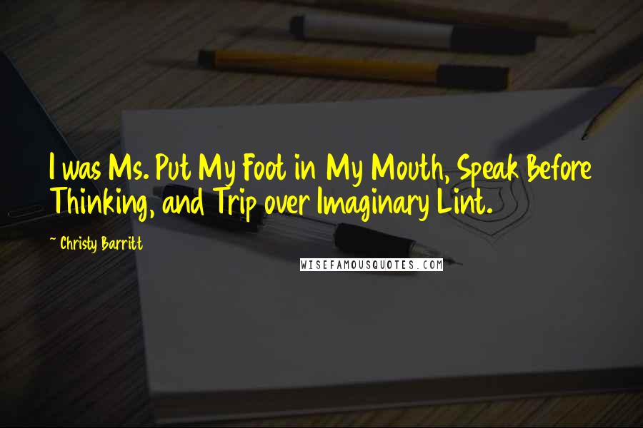 Christy Barritt Quotes: I was Ms. Put My Foot in My Mouth, Speak Before Thinking, and Trip over Imaginary Lint.
