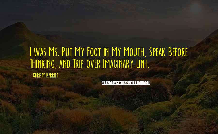 Christy Barritt Quotes: I was Ms. Put My Foot in My Mouth, Speak Before Thinking, and Trip over Imaginary Lint.
