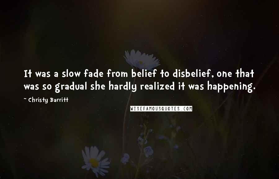 Christy Barritt Quotes: It was a slow fade from belief to disbelief, one that was so gradual she hardly realized it was happening.