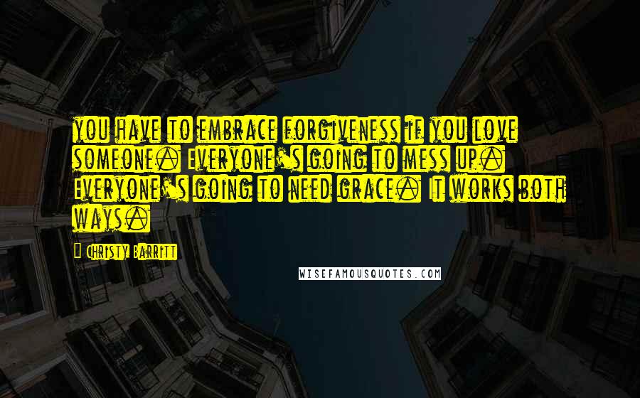 Christy Barritt Quotes: you have to embrace forgiveness if you love someone. Everyone's going to mess up. Everyone's going to need grace. It works both ways.
