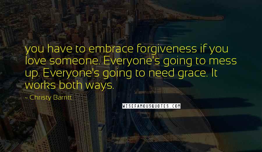 Christy Barritt Quotes: you have to embrace forgiveness if you love someone. Everyone's going to mess up. Everyone's going to need grace. It works both ways.
