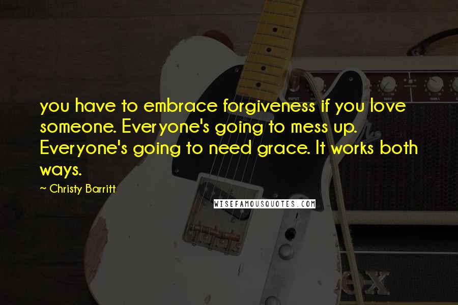 Christy Barritt Quotes: you have to embrace forgiveness if you love someone. Everyone's going to mess up. Everyone's going to need grace. It works both ways.