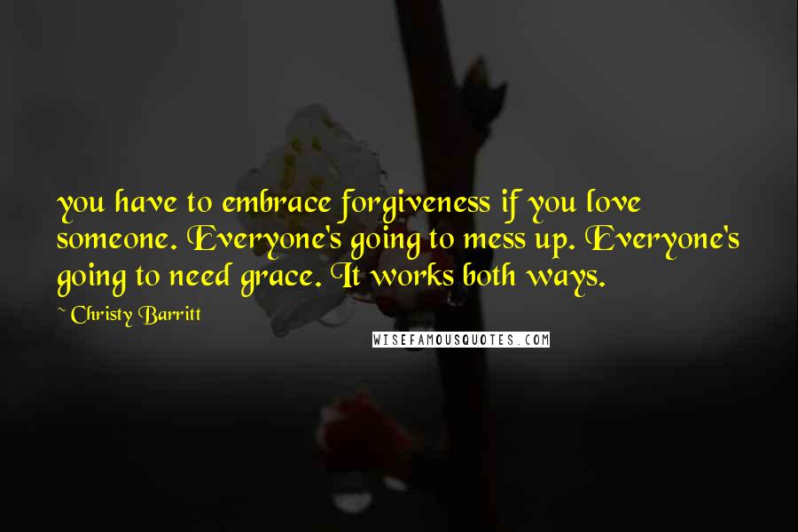 Christy Barritt Quotes: you have to embrace forgiveness if you love someone. Everyone's going to mess up. Everyone's going to need grace. It works both ways.