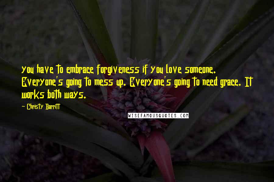 Christy Barritt Quotes: you have to embrace forgiveness if you love someone. Everyone's going to mess up. Everyone's going to need grace. It works both ways.