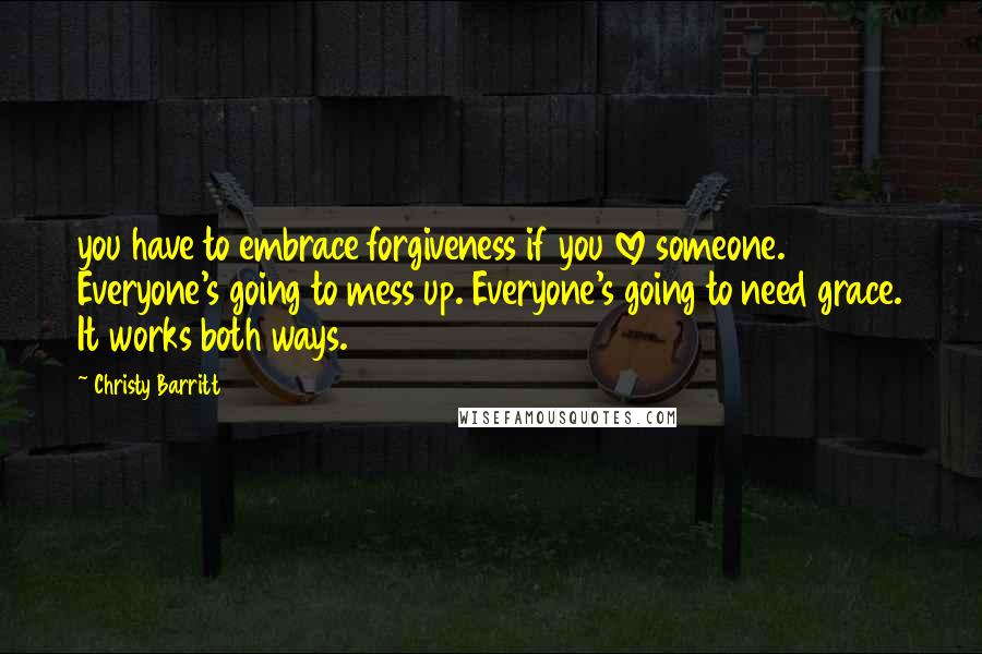 Christy Barritt Quotes: you have to embrace forgiveness if you love someone. Everyone's going to mess up. Everyone's going to need grace. It works both ways.