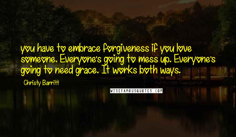 Christy Barritt Quotes: you have to embrace forgiveness if you love someone. Everyone's going to mess up. Everyone's going to need grace. It works both ways.