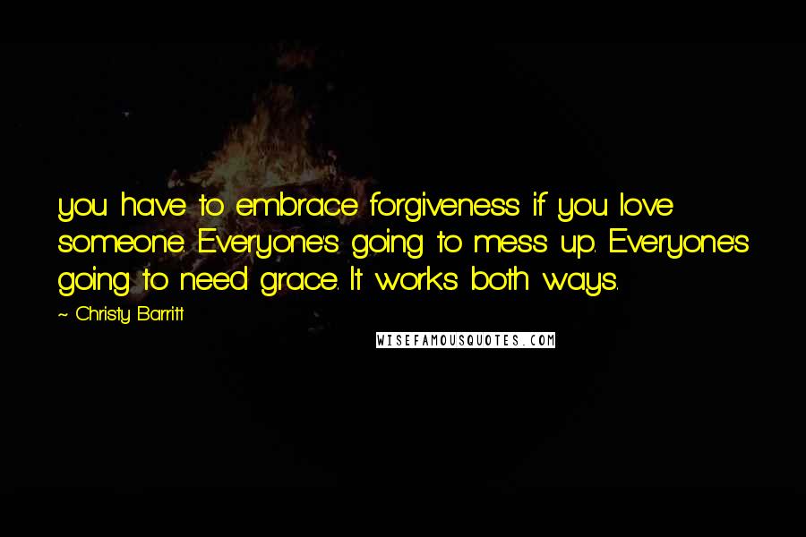 Christy Barritt Quotes: you have to embrace forgiveness if you love someone. Everyone's going to mess up. Everyone's going to need grace. It works both ways.