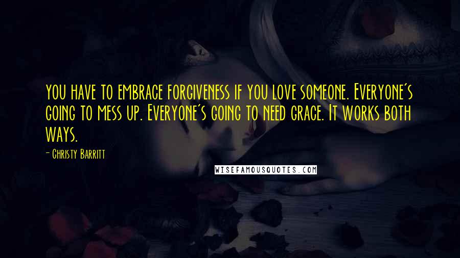 Christy Barritt Quotes: you have to embrace forgiveness if you love someone. Everyone's going to mess up. Everyone's going to need grace. It works both ways.