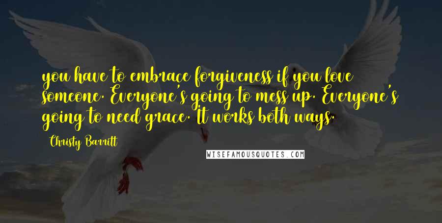 Christy Barritt Quotes: you have to embrace forgiveness if you love someone. Everyone's going to mess up. Everyone's going to need grace. It works both ways.