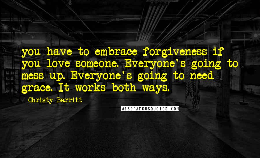 Christy Barritt Quotes: you have to embrace forgiveness if you love someone. Everyone's going to mess up. Everyone's going to need grace. It works both ways.