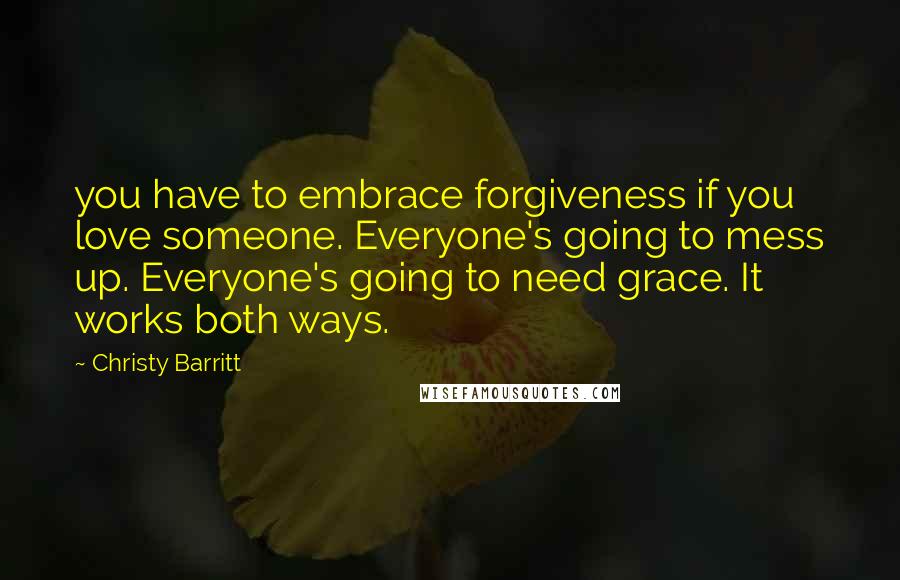 Christy Barritt Quotes: you have to embrace forgiveness if you love someone. Everyone's going to mess up. Everyone's going to need grace. It works both ways.