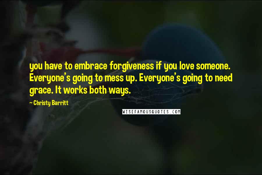 Christy Barritt Quotes: you have to embrace forgiveness if you love someone. Everyone's going to mess up. Everyone's going to need grace. It works both ways.