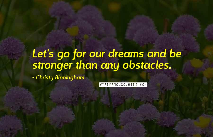 Christy Birmingham Quotes: Let's go for our dreams and be stronger than any obstacles.