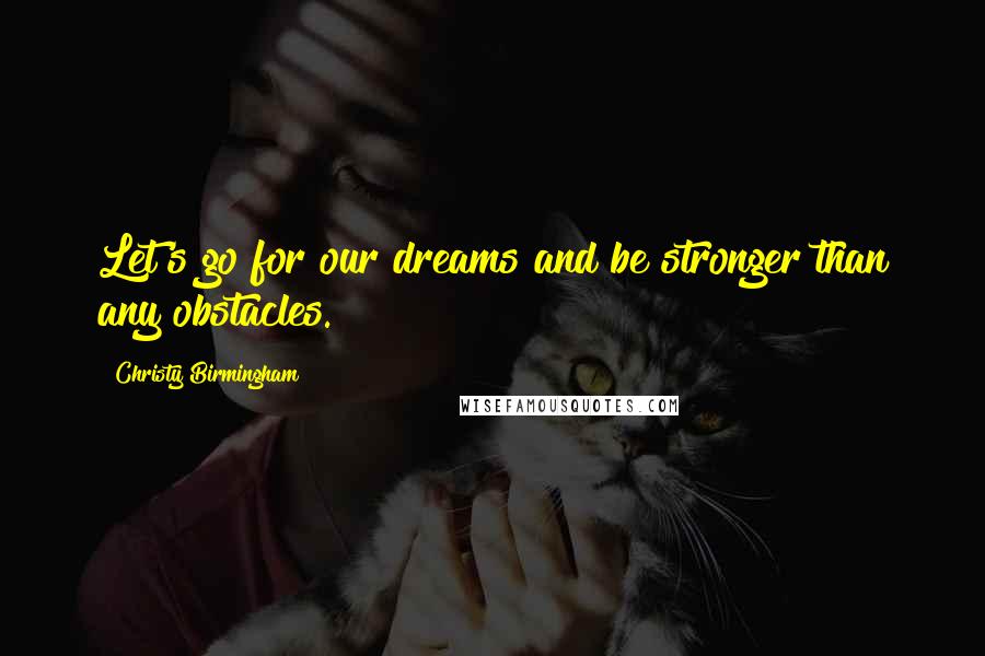 Christy Birmingham Quotes: Let's go for our dreams and be stronger than any obstacles.