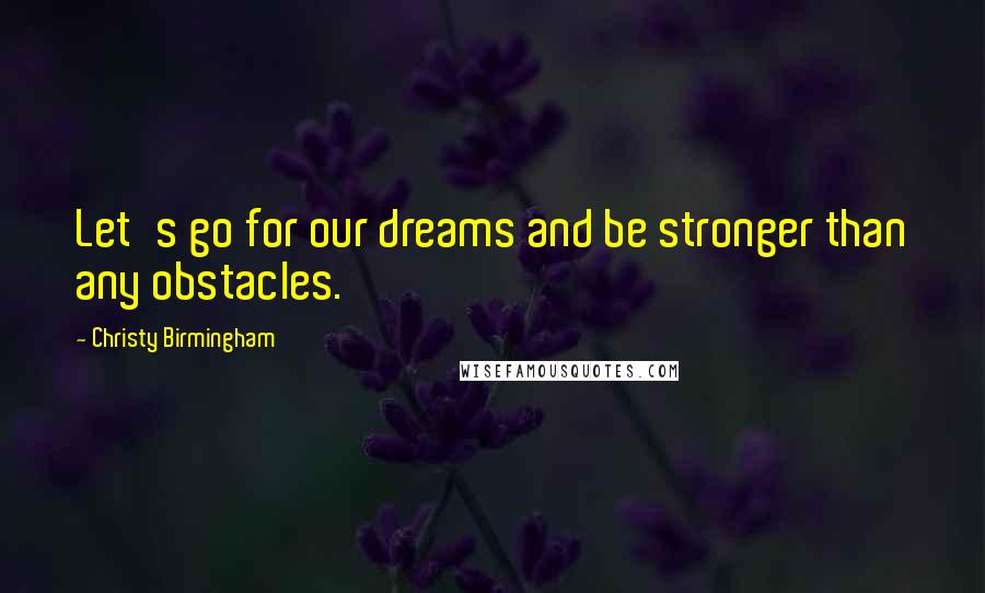 Christy Birmingham Quotes: Let's go for our dreams and be stronger than any obstacles.