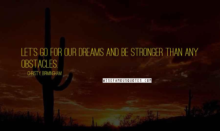 Christy Birmingham Quotes: Let's go for our dreams and be stronger than any obstacles.