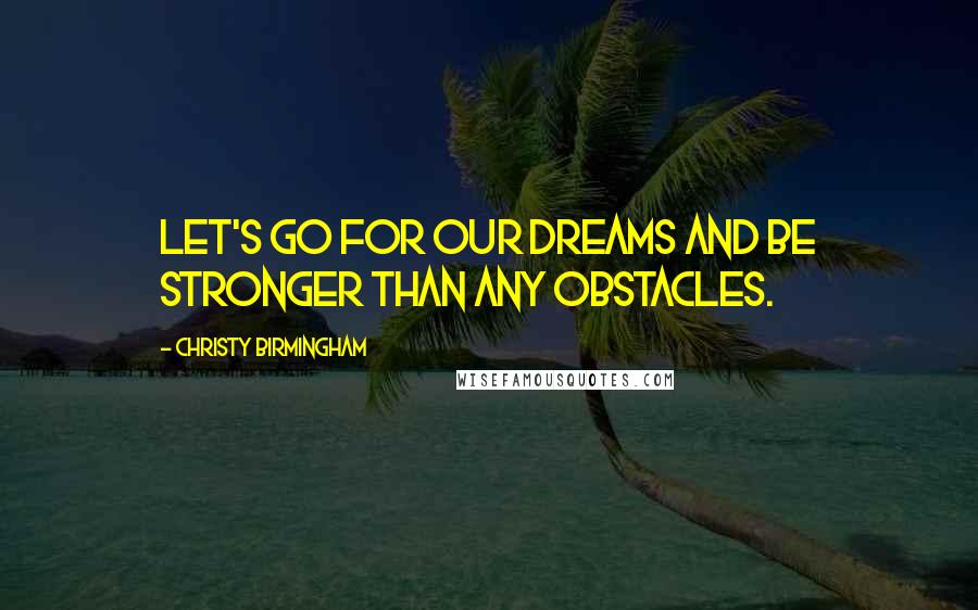 Christy Birmingham Quotes: Let's go for our dreams and be stronger than any obstacles.