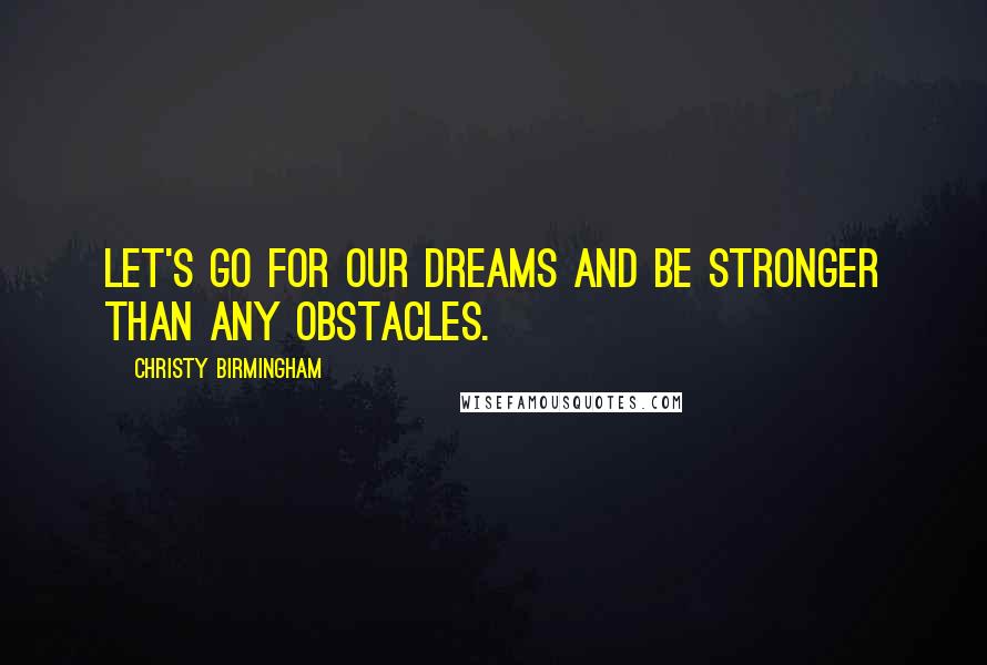 Christy Birmingham Quotes: Let's go for our dreams and be stronger than any obstacles.