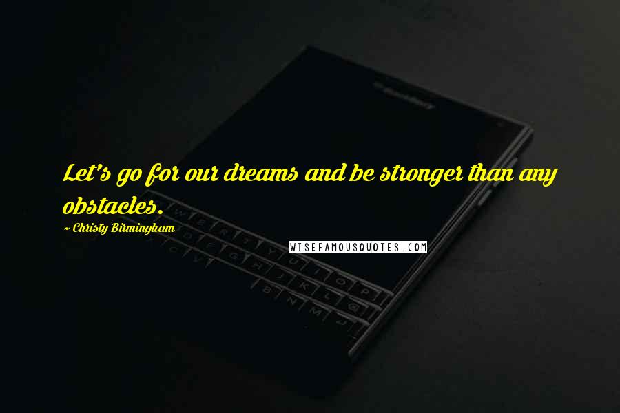 Christy Birmingham Quotes: Let's go for our dreams and be stronger than any obstacles.