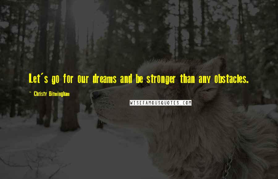 Christy Birmingham Quotes: Let's go for our dreams and be stronger than any obstacles.