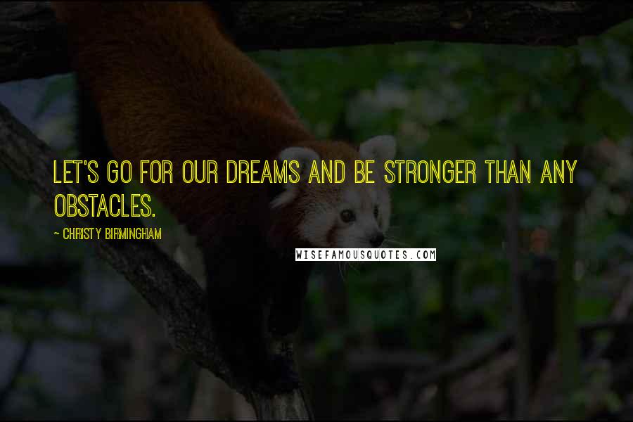 Christy Birmingham Quotes: Let's go for our dreams and be stronger than any obstacles.