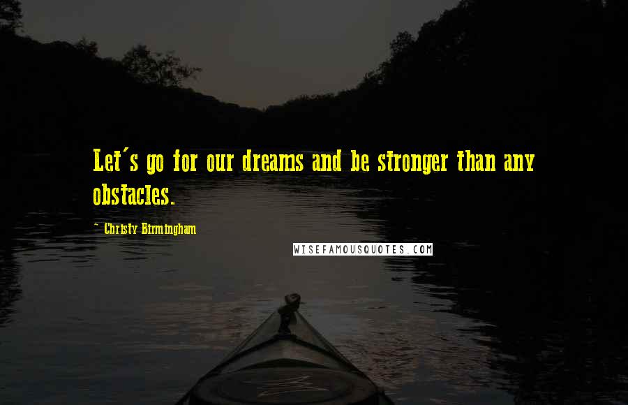 Christy Birmingham Quotes: Let's go for our dreams and be stronger than any obstacles.