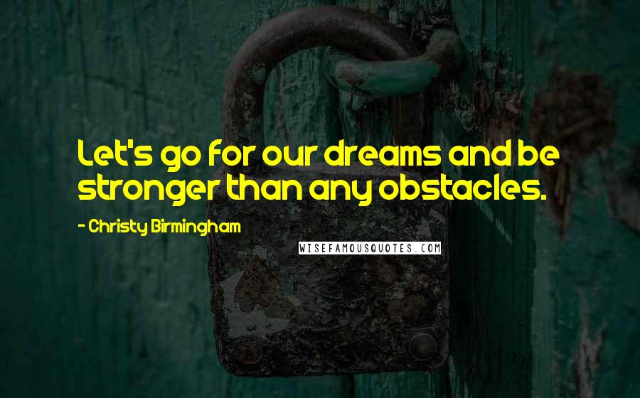 Christy Birmingham Quotes: Let's go for our dreams and be stronger than any obstacles.