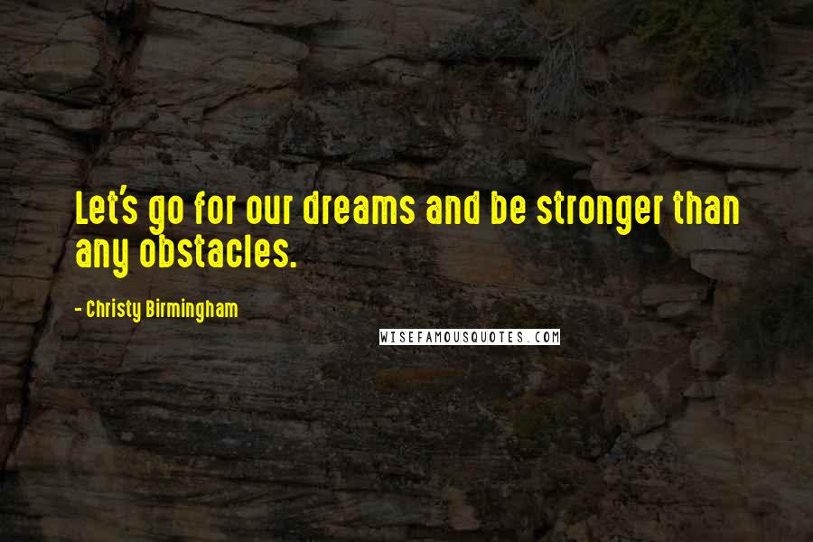 Christy Birmingham Quotes: Let's go for our dreams and be stronger than any obstacles.