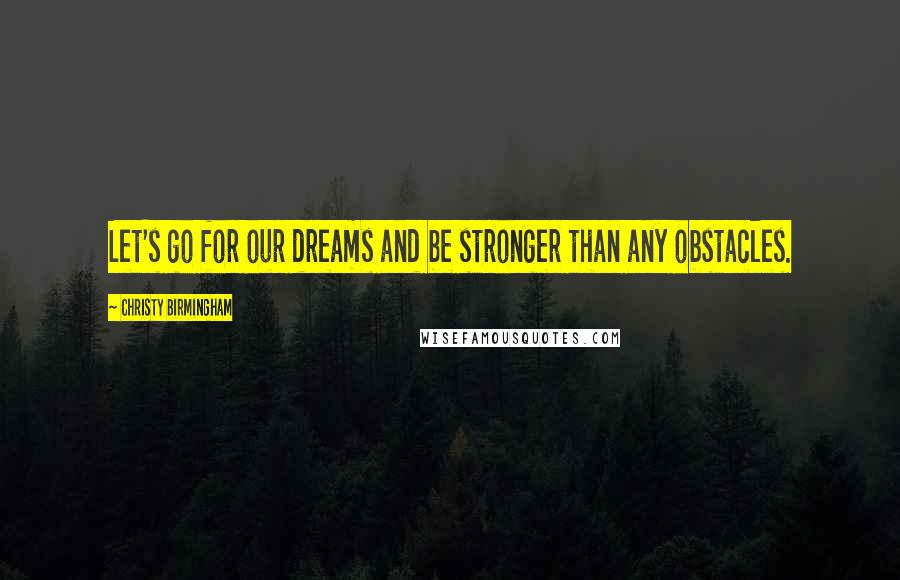 Christy Birmingham Quotes: Let's go for our dreams and be stronger than any obstacles.