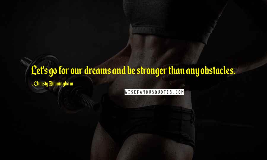 Christy Birmingham Quotes: Let's go for our dreams and be stronger than any obstacles.