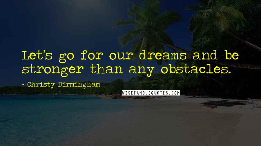 Christy Birmingham Quotes: Let's go for our dreams and be stronger than any obstacles.