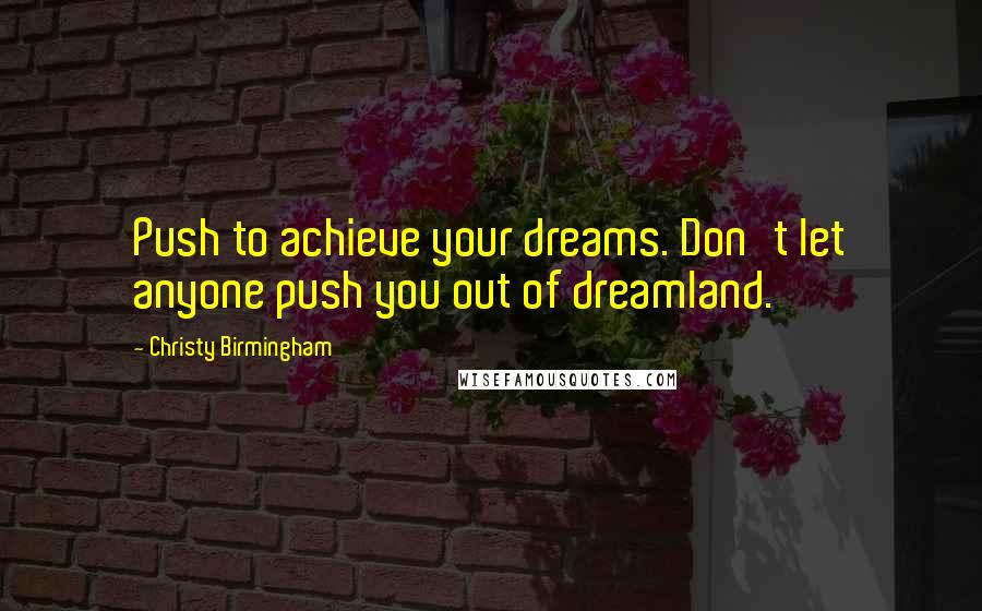 Christy Birmingham Quotes: Push to achieve your dreams. Don't let anyone push you out of dreamland.