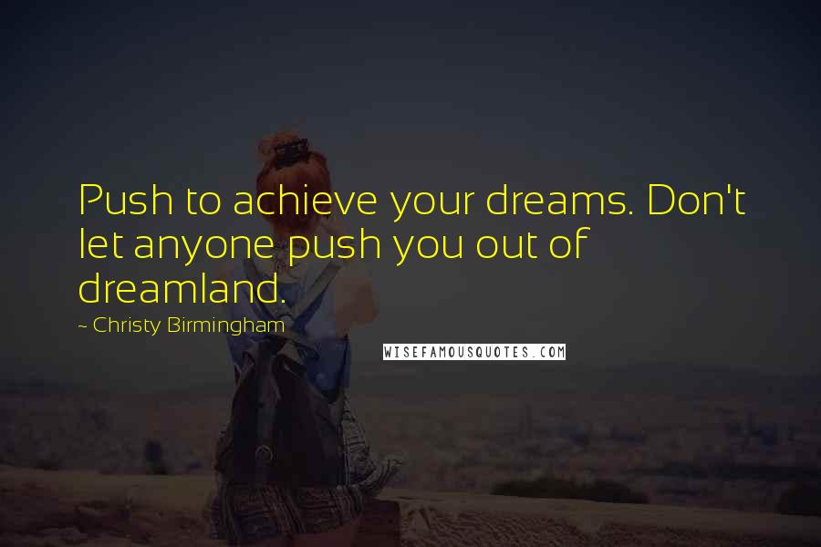 Christy Birmingham Quotes: Push to achieve your dreams. Don't let anyone push you out of dreamland.