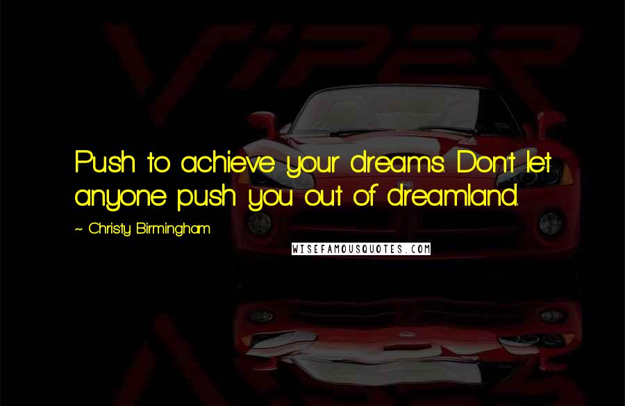 Christy Birmingham Quotes: Push to achieve your dreams. Don't let anyone push you out of dreamland.