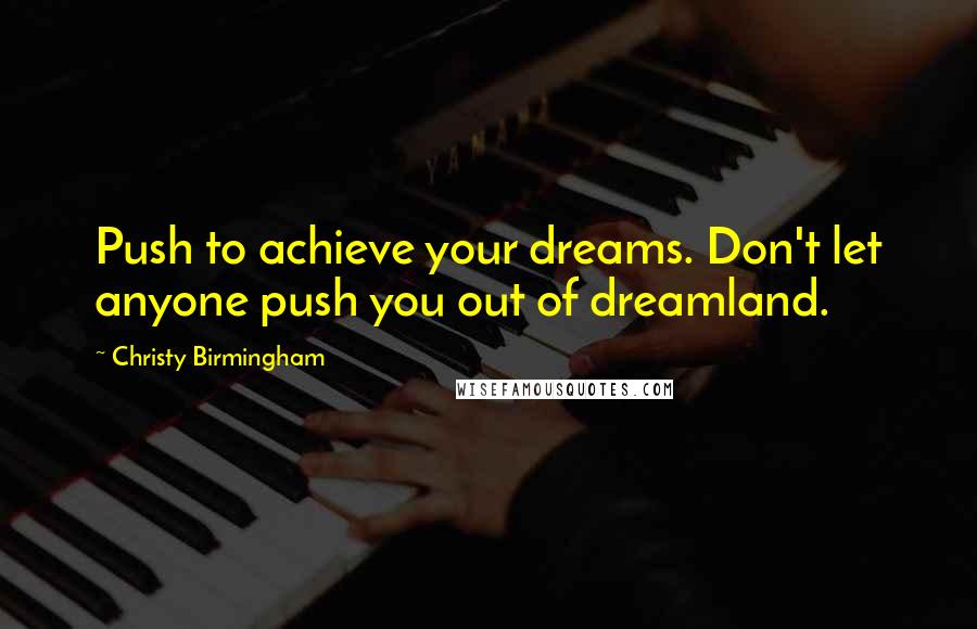 Christy Birmingham Quotes: Push to achieve your dreams. Don't let anyone push you out of dreamland.