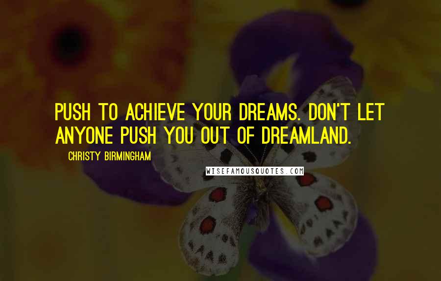 Christy Birmingham Quotes: Push to achieve your dreams. Don't let anyone push you out of dreamland.