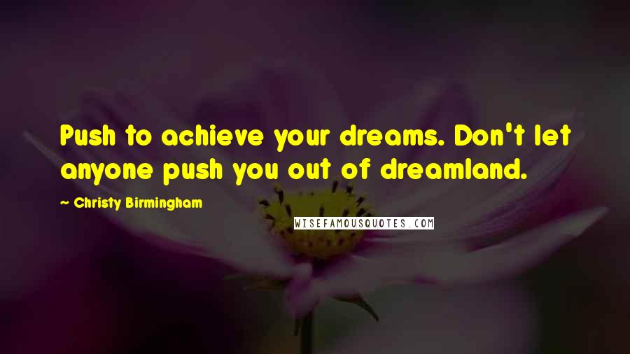 Christy Birmingham Quotes: Push to achieve your dreams. Don't let anyone push you out of dreamland.