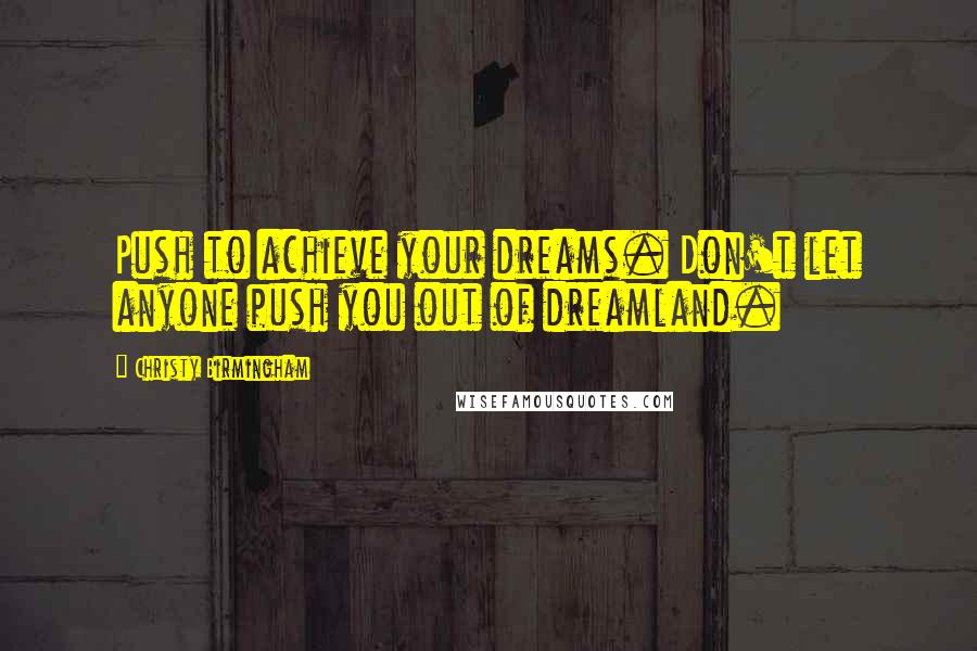 Christy Birmingham Quotes: Push to achieve your dreams. Don't let anyone push you out of dreamland.