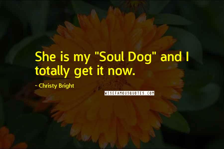 Christy Bright Quotes: She is my "Soul Dog" and I totally get it now.