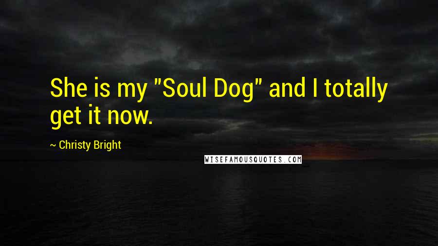 Christy Bright Quotes: She is my "Soul Dog" and I totally get it now.