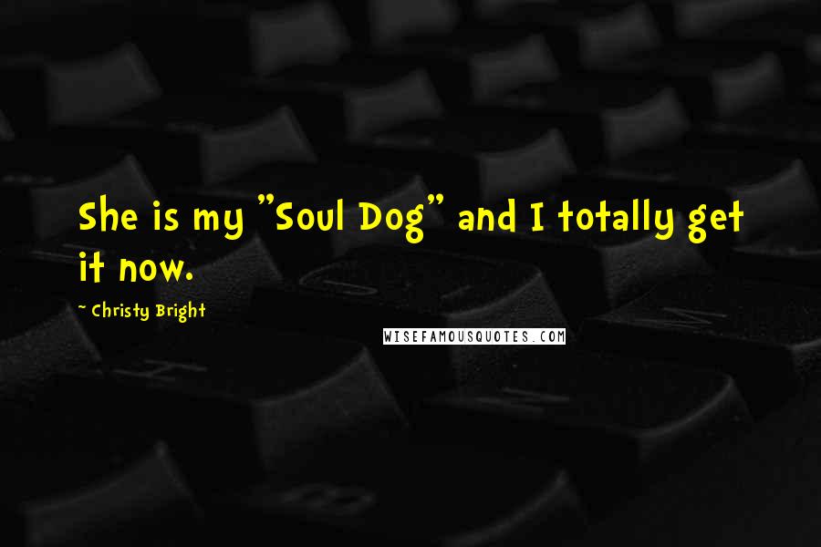 Christy Bright Quotes: She is my "Soul Dog" and I totally get it now.