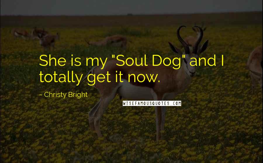 Christy Bright Quotes: She is my "Soul Dog" and I totally get it now.