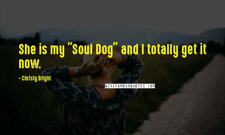 Christy Bright Quotes: She is my "Soul Dog" and I totally get it now.