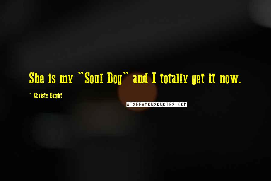 Christy Bright Quotes: She is my "Soul Dog" and I totally get it now.